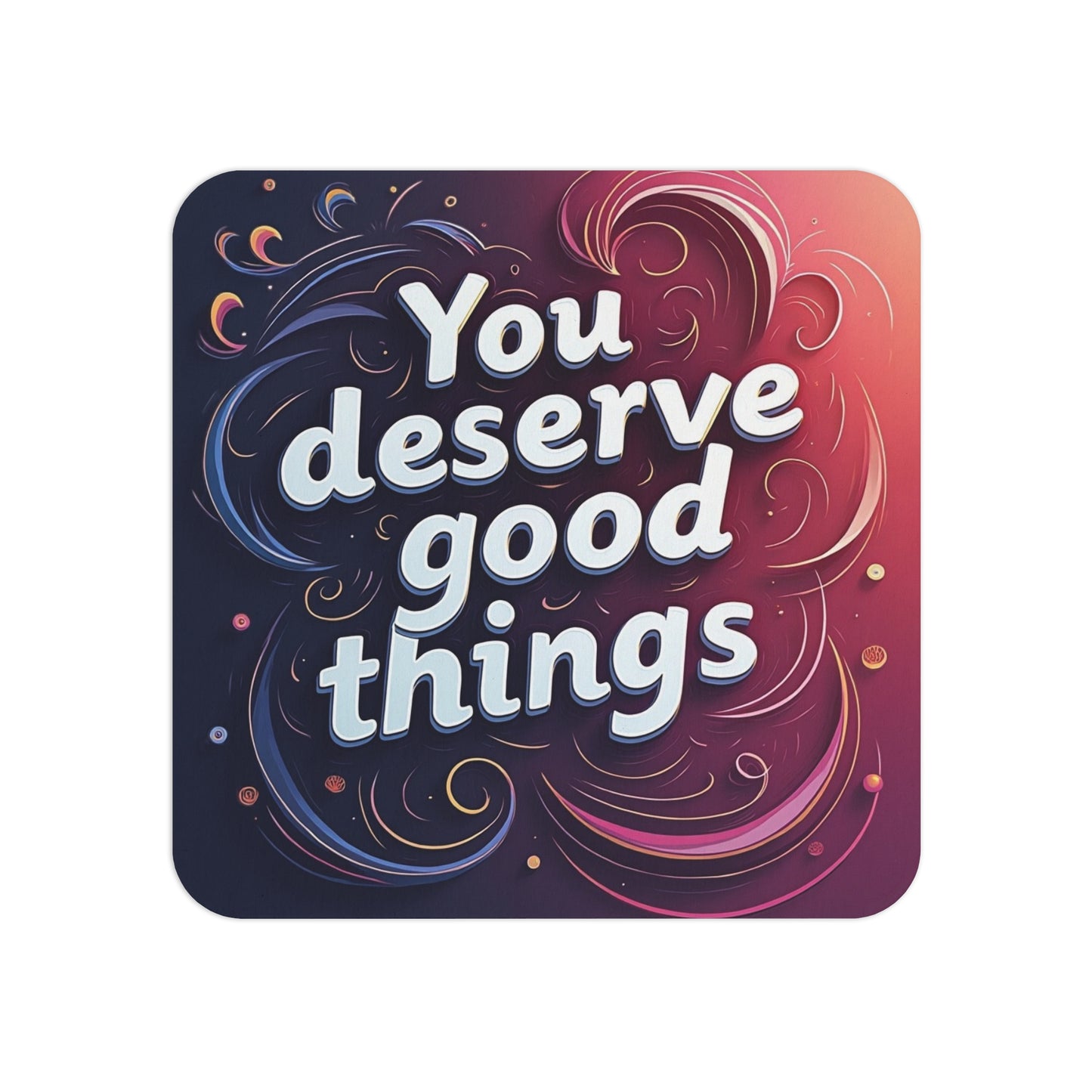 Inspirational Coaster with the Uplifting Quote 'You Deserve Good Things' – Elegant and Swirling Sublimation Design, Perfect for Motivation and Positivity in Any Space.